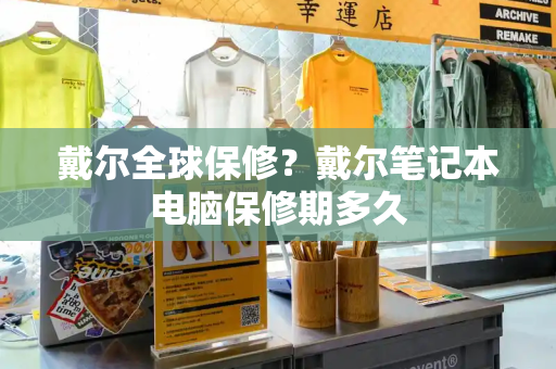 戴尔全球保修？戴尔笔记本电脑保修期多久