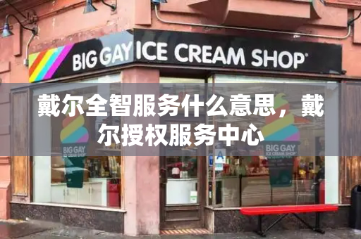 戴尔全智服务什么意思，戴尔授权服务中心