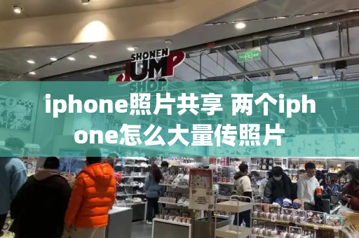 iphone照片共享 两个iphone怎么大量传照片