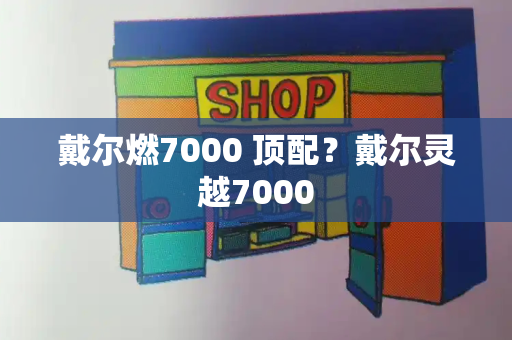 戴尔燃7000 顶配？戴尔灵越7000-第1张图片-星选测评