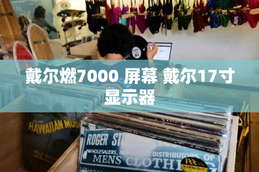 戴尔燃7000 屏幕 戴尔17寸显示器-第1张图片-星选测评