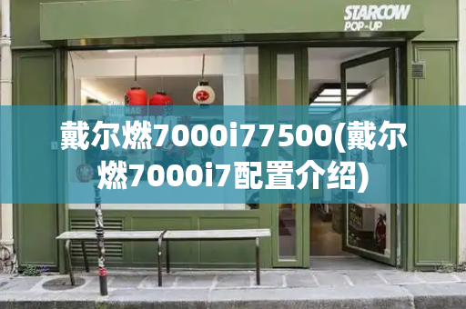 戴尔燃7000i77500(戴尔燃7000i7配置介绍)