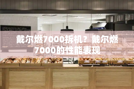戴尔燃7000拆机？戴尔燃7000的性能表现