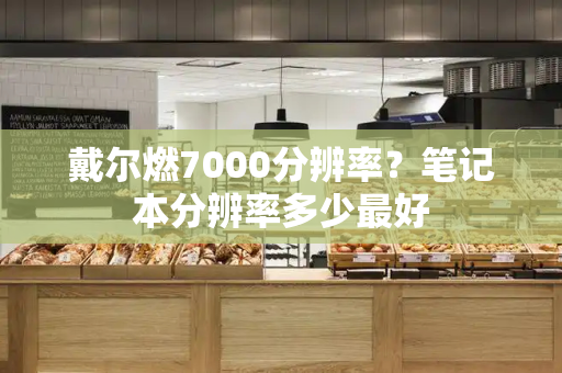 戴尔燃7000分辨率？笔记本分辨率多少最好