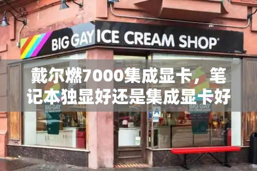 戴尔燃7000集成显卡，笔记本独显好还是集成显卡好