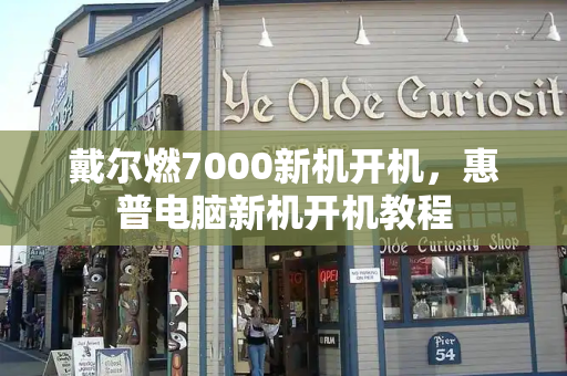 戴尔燃7000新机开机，惠普电脑新机开机教程-第1张图片-星选测评