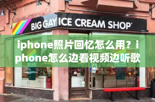 iphone照片回忆怎么用？iphone怎么边看视频边听歌-第1张图片-星选测评