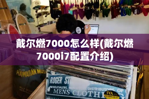 戴尔燃7000怎么样(戴尔燃7000i7配置介绍)-第1张图片-星选测评