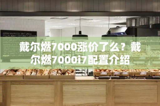 戴尔燃7000涨价了么？戴尔燃7000i7配置介绍