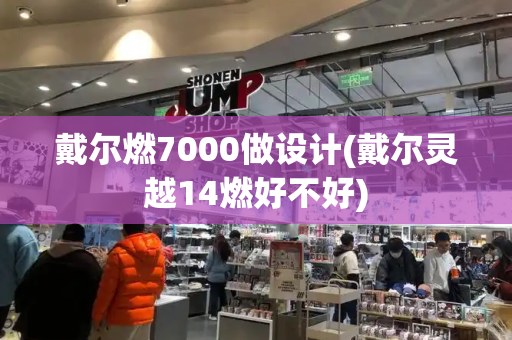 戴尔燃7000做设计(戴尔灵越14燃好不好)