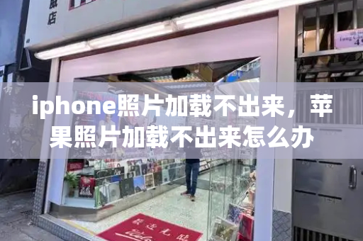 iphone照片加载不出来，苹果照片加载不出来怎么办