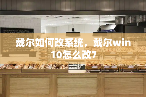 戴尔如何改系统，戴尔win10怎么改7-第1张图片-星选测评