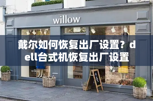 戴尔如何恢复出厂设置？dell台式机恢复出厂设置