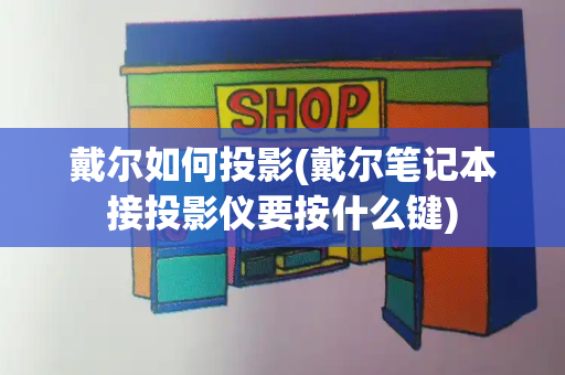 戴尔如何投影(戴尔笔记本接投影仪要按什么键)