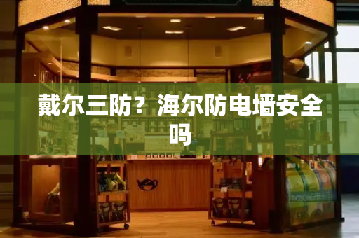 戴尔三防？海尔防电墙安全吗