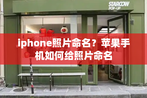 iphone照片命名？苹果手机如何给照片命名-第1张图片-星选测评