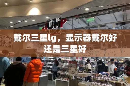 戴尔三星lg，显示器戴尔好还是三星好-第1张图片-星选测评