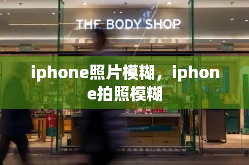 iphone照片模糊，iphone拍照模糊
