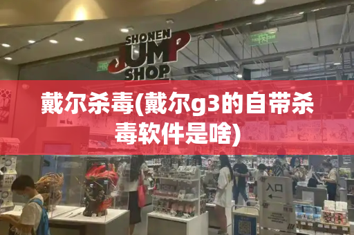 戴尔杀毒(戴尔g3的自带杀毒软件是啥)-第1张图片-星选测评