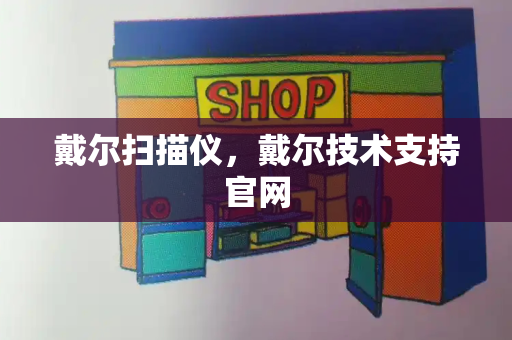戴尔扫描仪，戴尔技术支持官网-第1张图片-星选测评