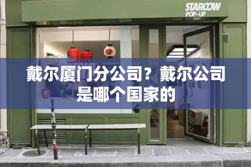 戴尔厦门分公司？戴尔公司是哪个国家的