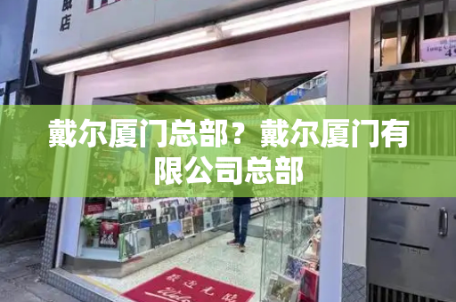 戴尔厦门总部？戴尔厦门有限公司总部