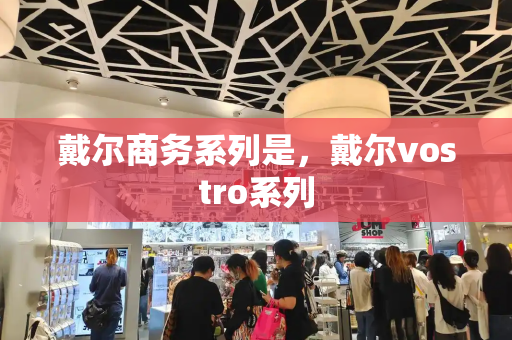 戴尔商务系列是，戴尔vostro系列