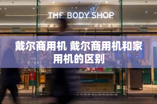 戴尔商用机 戴尔商用机和家用机的区别