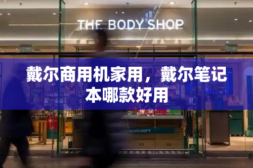 戴尔商用机家用，戴尔笔记本哪款好用