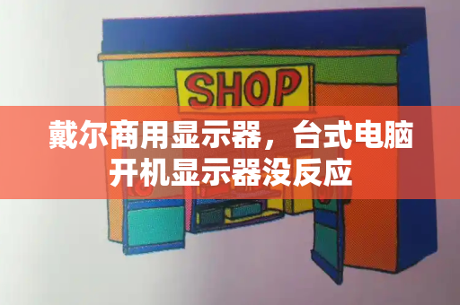 戴尔商用显示器，台式电脑开机显示器没反应