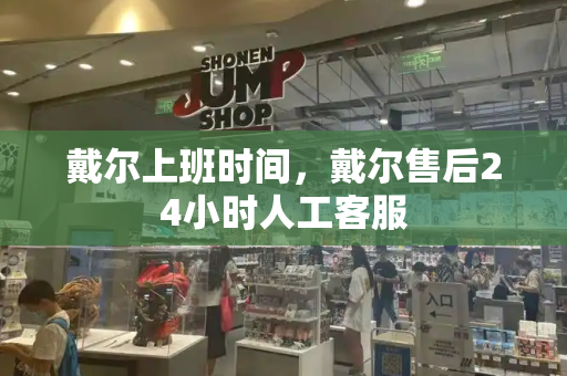 戴尔上班时间，戴尔售后24小时人工客服
