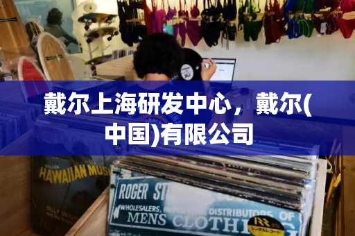 戴尔上海研发中心，戴尔(中国)有限公司