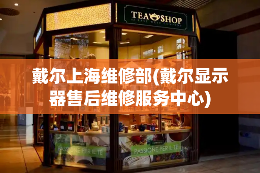 戴尔上海维修部(戴尔显示器售后维修服务中心)