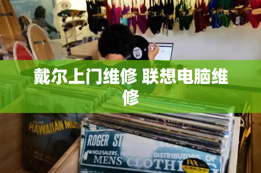 戴尔上门维修 联想电脑维修
