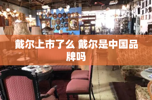 戴尔上市了么 戴尔是中国品牌吗