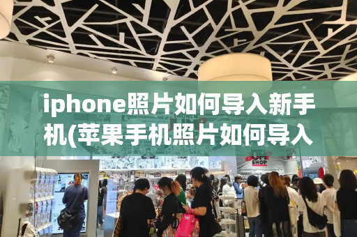 iphone照片如何导入新手机(苹果手机照片如何导入新手机)