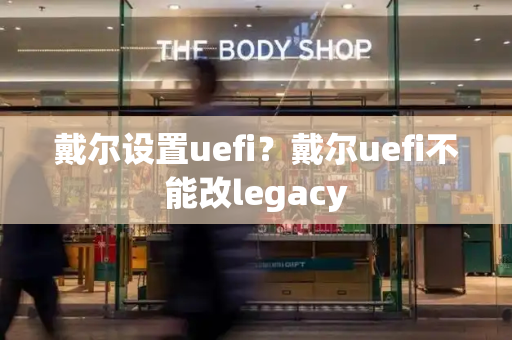 戴尔设置uefi？戴尔uefi不能改legacy-第1张图片-星选测评