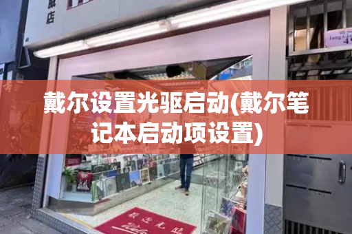 戴尔设置光驱启动(戴尔笔记本启动项设置)