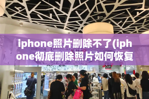 iphone照片删除不了(iphone彻底删除照片如何恢复)-第1张图片-星选测评