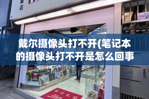 戴尔摄像头打不开(笔记本的摄像头打不开是怎么回事)-第1张图片-星选测评