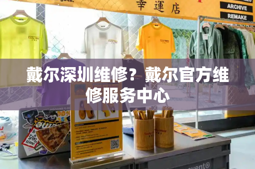 戴尔深圳维修？戴尔官方维修服务中心