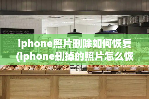 iphone照片删除如何恢复(iphone删掉的照片怎么恢复)