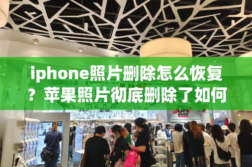 iphone照片删除怎么恢复？苹果照片彻底删除了如何恢复回来