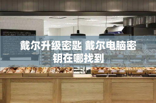 戴尔升级密匙 戴尔电脑密钥在哪找到