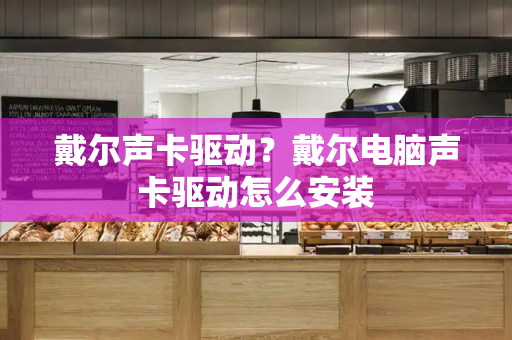 戴尔声卡驱动？戴尔电脑声卡驱动怎么安装