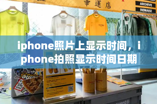 iphone照片上显示时间，iphone拍照显示时间日期