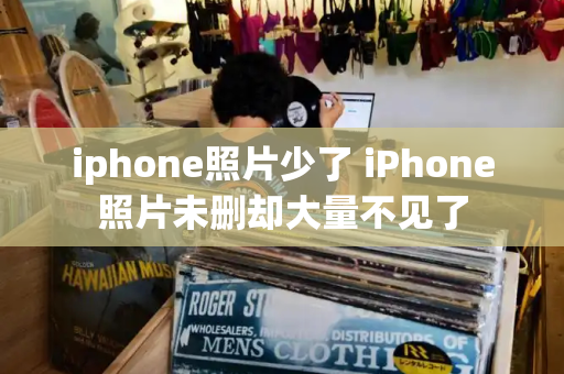 iphone照片少了 iPhone照片未删却大量不见了-第1张图片-星选测评
