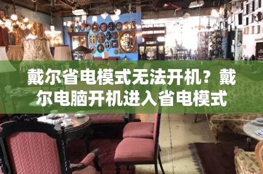 戴尔省电模式无法开机？戴尔电脑开机进入省电模式-第1张图片-星选测评