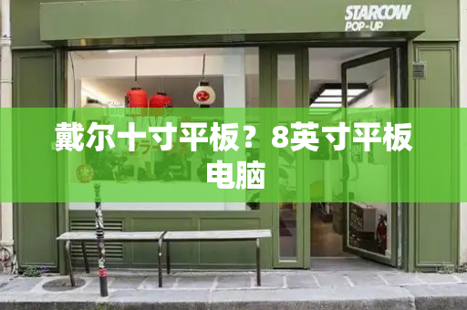 戴尔十寸平板？8英寸平板电脑