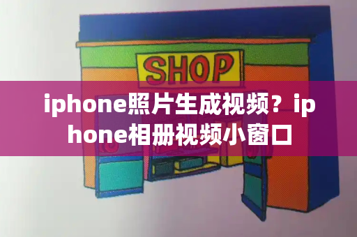 iphone照片生成视频？iphone相册视频小窗口-第1张图片-星选测评